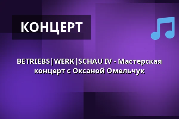 BETRIEBS|WERK|SCHAU IV - Мастерская концерт с Оксаной Омельчук — Betriebswerk, Гейдельберг