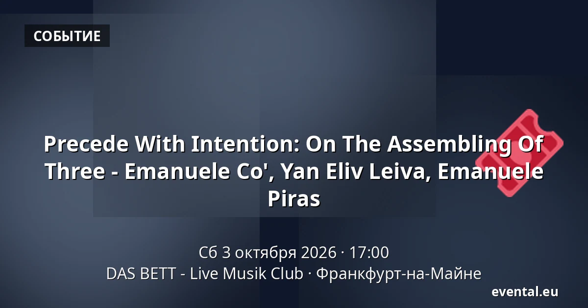 Precede With Intention: On The Assembling Of Three - Emanuele Co', Yan Eliv Leiva, Emanuele Piras — DAS BETT - Live Musik Club, Франкфурт-на-Майне