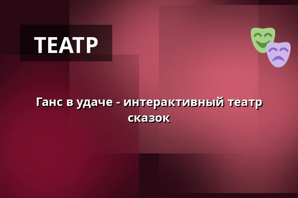 Ганс в удаче - интерактивный театр сказок — Galli Theater Erfurt, Эрфурт