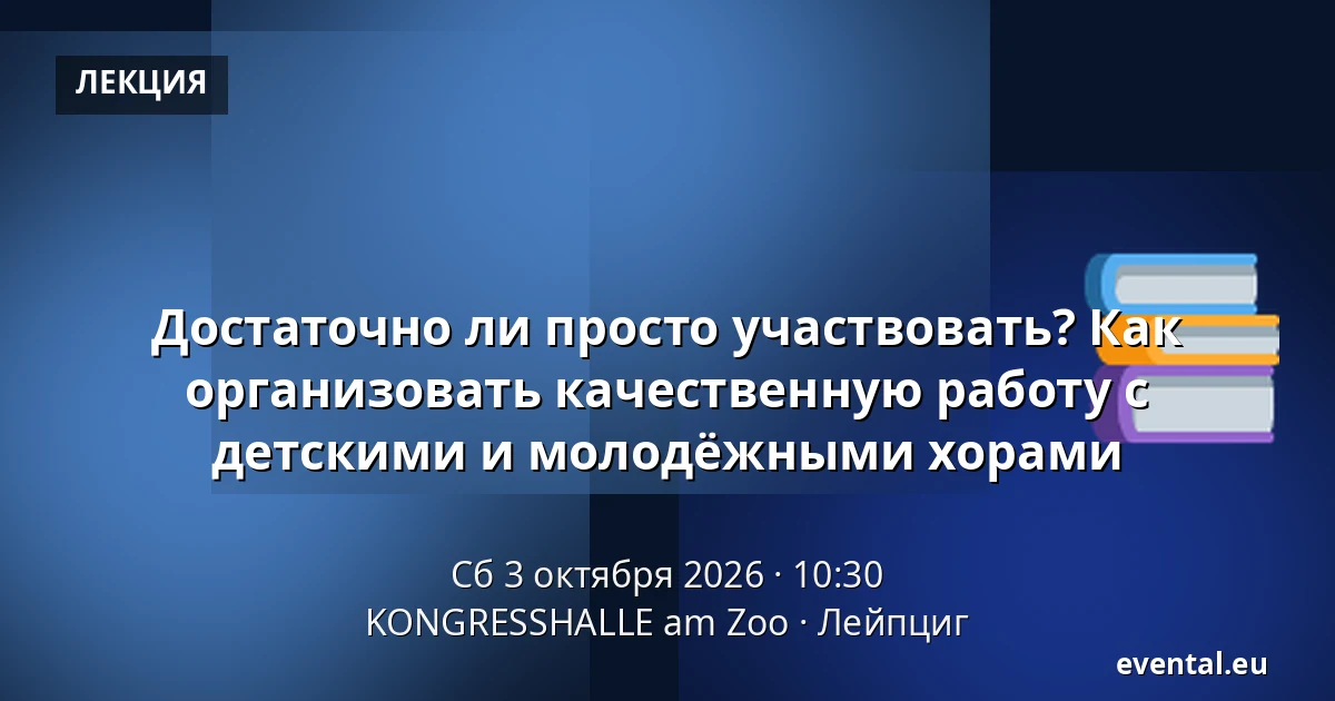 Достаточно ли просто участвовать? Как организовать качественную работу с детскими и молодёжными хорами — KONGRESSHALLE am Zoo, Лейпциг