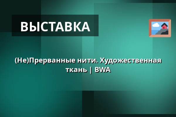 (Не)Прерванные нити. Художественная ткань | BWA — Галерея современного искусства BWA в Новом Сонцу, Nowy Sącz