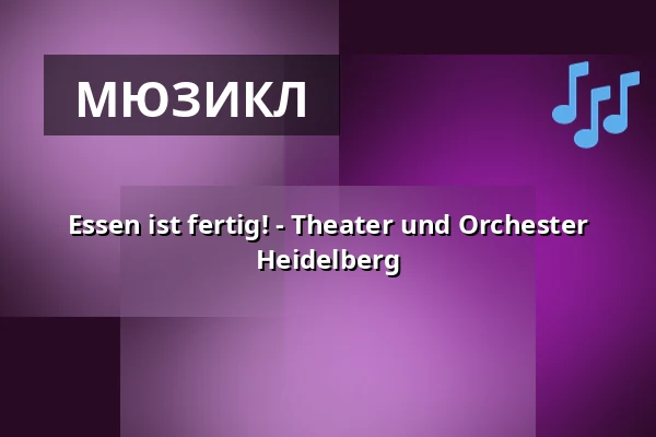 Essen ist fertig! - Theater und Orchester Heidelberg — Zwinger Bühne 1, Гейдельберг