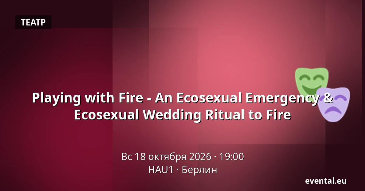 Playing with Fire - An Ecosexual Emergency & Ecosexual Wedding Ritual to Fire — HAU1, Берлин