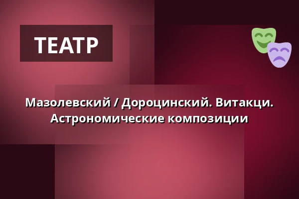 Мазолевский / Дороцинский. Витакци. Астрономические композиции — Музыкальный театр ROMA в Варшаве, Варшава