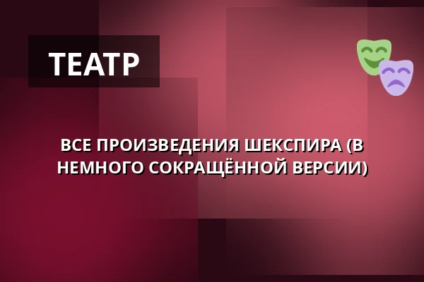 ВСЕ ПРОИЗВЕДЕНИЯ ШЕКСПИРА (В НЕМНОГО СОКРАЩЁННОЙ ВЕРСИИ) — Театр Полония в Варшаве, Варшава