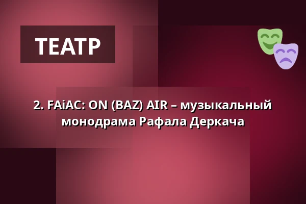 2. FAiAC: ON (BAZ) AIR – музыкальный монодрама Рафала Деркача — Teatr Capitol, Вроцлав