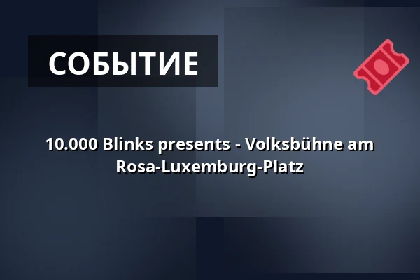 10.000 Blinks presents - Volksbühne am Rosa-Luxemburg-Platz — Volksbühne, Берлин