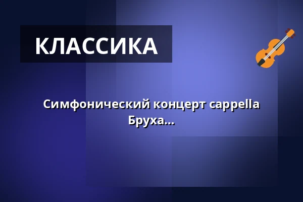 Симфонический концерт cappella academica - произведения Оуэна, Дюка и Бруха — UdK Konzertsaal Hardenbergstraße, Берлин