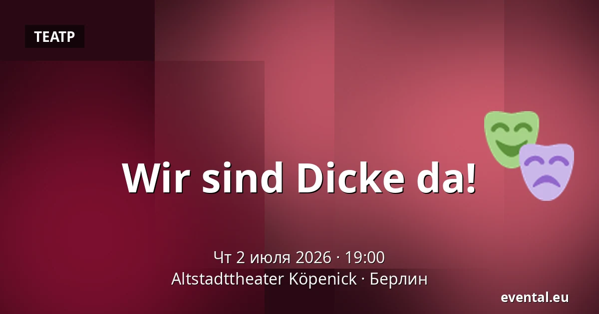 Wir sind Dicke da! — Altstadttheater Köpenick, Берлин