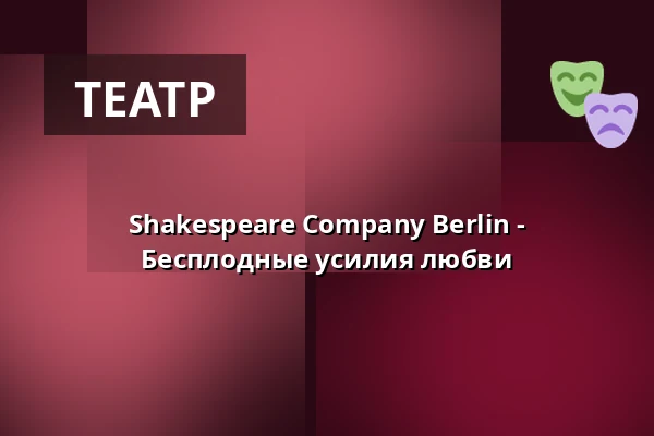Shakespeare Company Berlin - Бесплодные усилия любви — Theater am Insulaner, Берлин