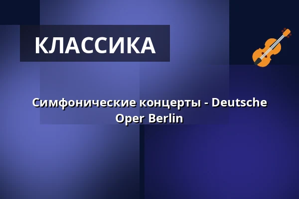 Симфонические концерты - Deutsche Oper Berlin — Philharmonie Berlin, Берлин