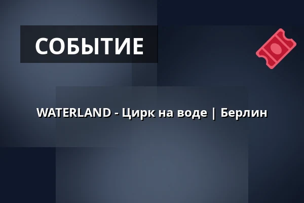 WATERLAND - Цирк на воде | Берлин — Zentraler Festplatz, Берлин