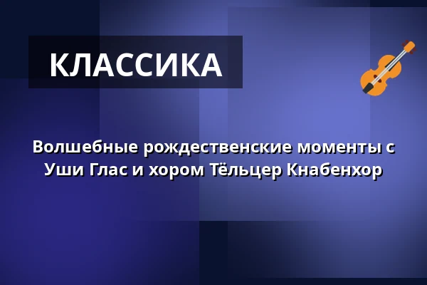 Волшебные рождественские моменты с Уши Глас и хором Тёльцер Кнабенхор — Berliner Dom, Берлин