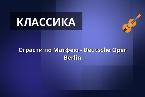 Страсти по Матфею - Deutsche Oper Berlin — Hauptbühne, Берлин