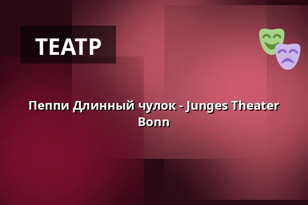 Пеппи Длинный чулок - Junges Theater Bonn — Junges Theater Bonn, Bonn