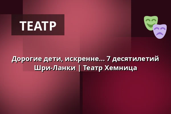 Дорогие дети, искренне... 7 десятилетий Шри-Ланки | Театр Хемница — Spinnbau Große Bühne, Chemnitz
