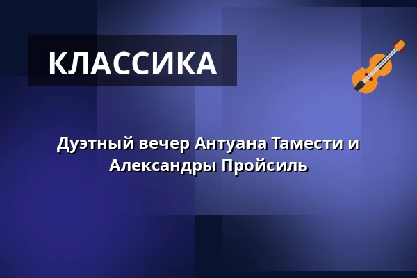 Дуэтный вечер Антуана Тамести и Александры Пройсиль — Konzerthaus Dortmund, Dortmund