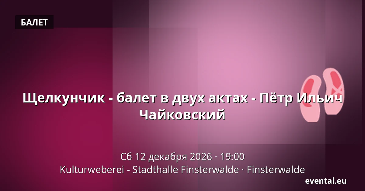 Щелкунчик - балет в двух актах - Пётр Ильич Чайковский — Kulturweberei - Stadthalle Finsterwalde, Finsterwalde