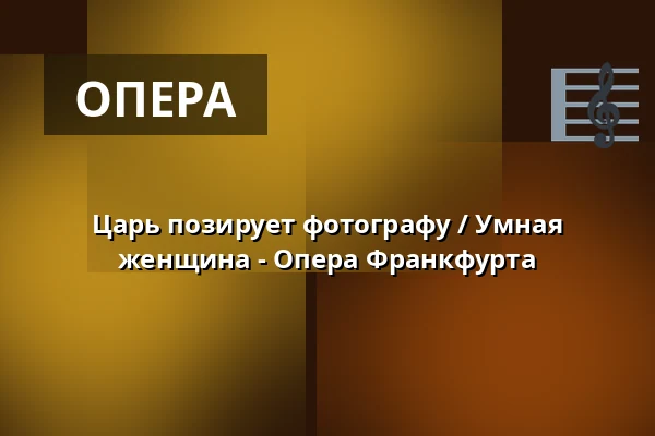 Царь позирует фотографу / Умная женщина - Опера Франкфурта — Oper Frankfurt Main, Франкфурт-на-Майне