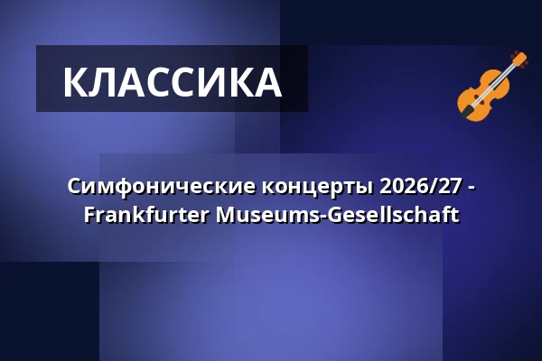 Симфонические концерты 2026/27 - Frankfurter Museums-Gesellschaft — Alte Oper Frankfurt, Франкфурт-на-Майне