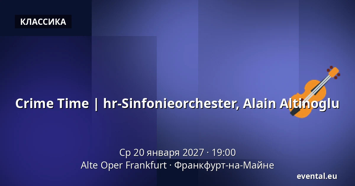 Crime Time | hr-Sinfonieorchester, Alain Altinoglu — Alte Oper Frankfurt, Франкфурт-на-Майне