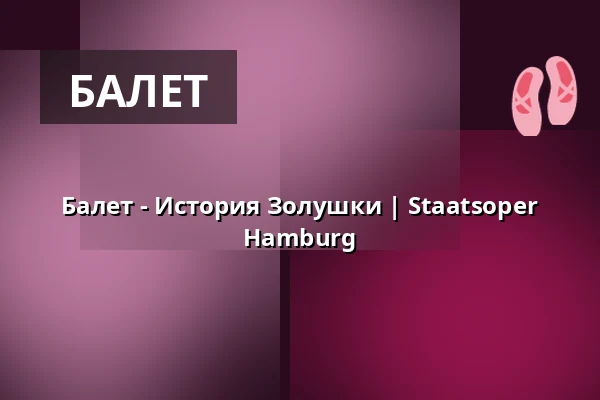 Балет - История Золушки | Staatsoper Hamburg — Hamburgische Staatsoper, Гамбург