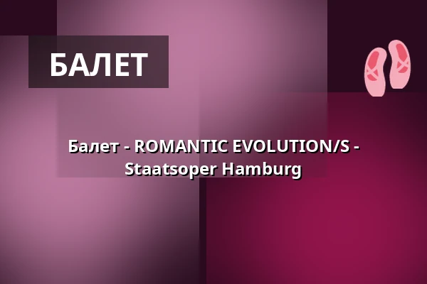 Балет - ROMANTIC EVOLUTION/S - Staatsoper Hamburg — Hamburgische Staatsoper, Гамбург