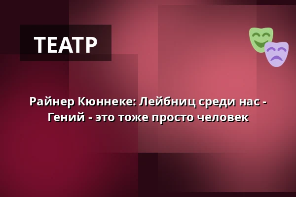 Райнер Кюннеке: Лейбниц среди нас - Гений - это тоже просто человек — die hinterbuehne, Hannover
