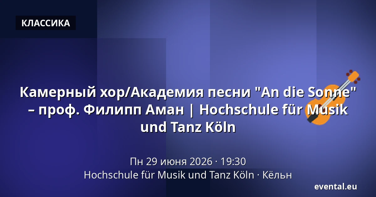Камерный хор/Академия песни "An die Sonne" – проф. Филипп Аман | Hochschule für Musik und Tanz Köln — Hochschule für Musik und Tanz Köln, Кёльн
