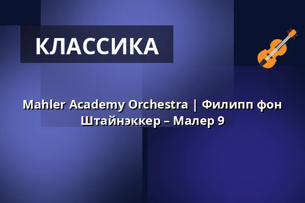 Mahler Academy Orchestra | Филипп фон Штайнэккер – Малер 9 — Kölner Philharmonie, Кёльн