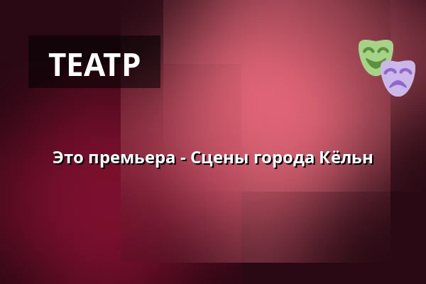 Это премьера - Сцены города Кёльн — Kleines Haus, Кёльн