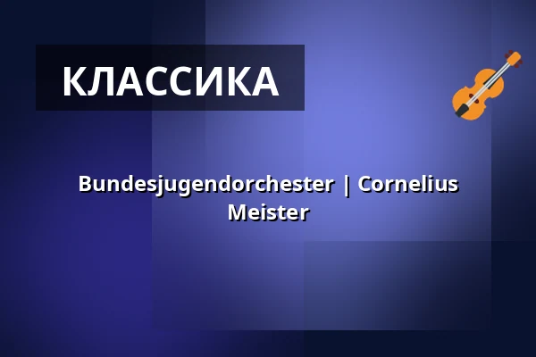 Bundesjugendorchester | Cornelius Meister — Kölner Philharmonie, Кёльн