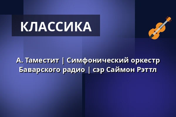 А. Таместит | Симфонический оркестр Баварского радио | сэр Саймон Рэттл — Kölner Philharmonie, Кёльн