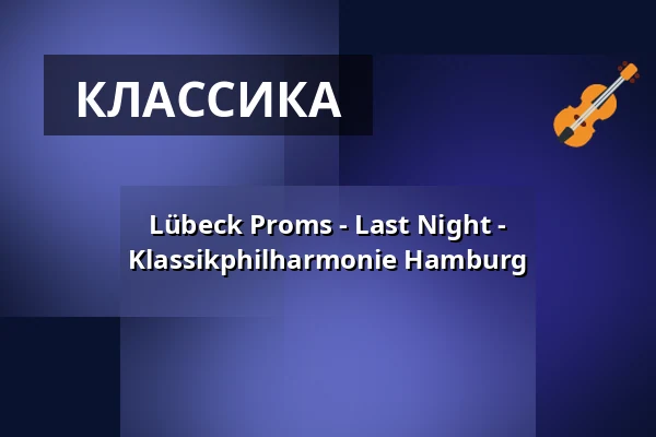 Lübeck Proms - Last Night - Klassikphilharmonie Hamburg — Musik- und Kongresshalle Lübeck, Lübeck