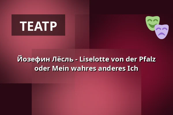 Йозефин Лёсль - Liselotte von der Pfalz oder Mein wahres anderes Ich — Klapsmühl am Rathaus, Mannheim