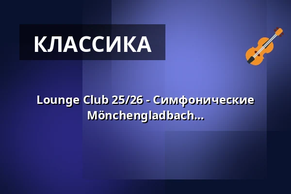 Lounge Club 25/26 - Симфонические концерты | Theater Krefeld und Mönchengladbach — Theater Mönchengladbach - Konzertsaal, Mönchengladbach