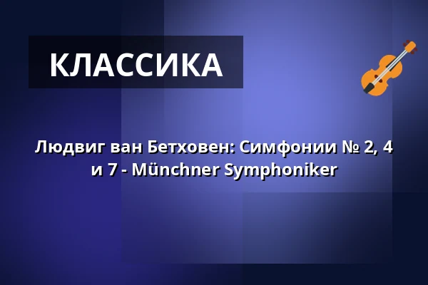 Людвиг ван Бетховен: Симфонии № 2, 4 и 7 - Münchner Symphoniker — Der Gasteig HP8, Мюнхен