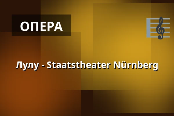 Лулу - Staatstheater Nürnberg — Opernhaus - Staatstheater Nürnberg, Нюрнберг