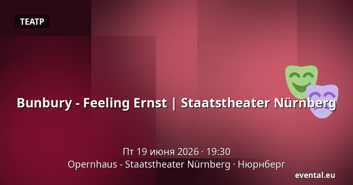 Bunbury - Feeling Ernst | Staatstheater Nürnberg — Opernhaus - Staatstheater Nürnberg, Нюрнберг