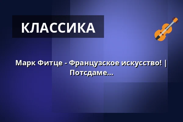 Марк Фитце - Французское искусство! | Международное органное лето в Потсдаме — Friedenskirche Sanssouci, Potsdam