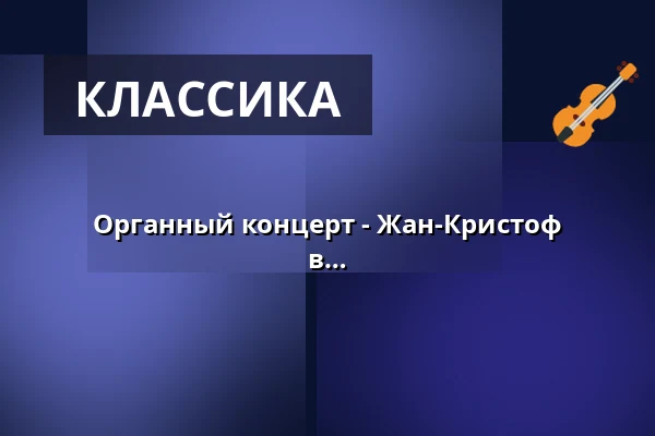 Органный концерт - Жан-Кристоф Гейзер | Международное органное лето в Потсдаме — St. Nikolaikirche Potsdam, Potsdam