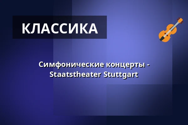 Симфонические концерты - Staatstheater Stuttgart — Kultur- und Kongresszentrum Liederhalle Stuttgart, Штутгарт