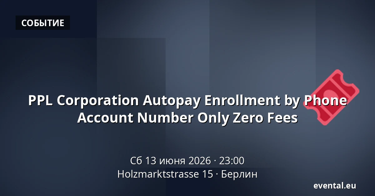 PPL Corporation Autopay Enrollment by Phone Account Number Only Zero Fees — Holzmarktstrasse 15, Берлин