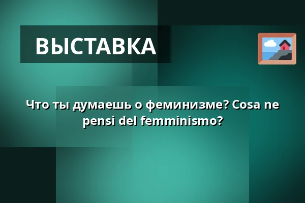 Что ты думаешь о феминизме? Cosa ne pensi del femminismo? — WUK, Вена