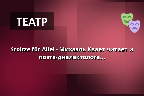Stoltze für Alle! - Михаэль Квает читает и разыгрывает тексты франкфуртского поэта-диалектолога и сатирика Фридриха Штольце — Volksbühne im Großen Hirschgraben, Франкфурт-на-Майне