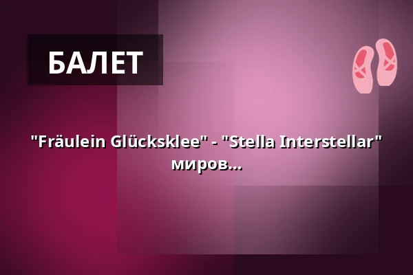 "Fräulein Glücksklee" - "Stella Interstellar" - 20 лет Ballettstudio Royal: от сказочных миров до звёзд — Wilhelma Theater, Штутгарт