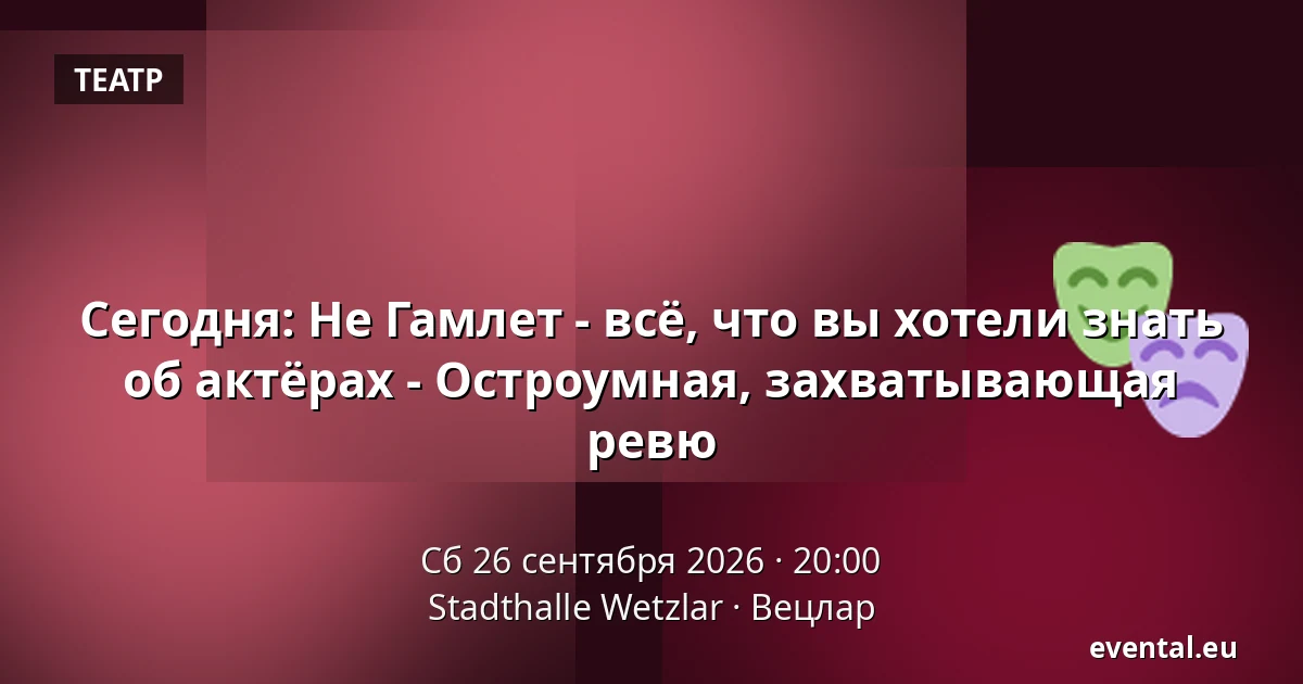 Сегодня: Не Гамлет - всё, что вы хотели знать об актёрах - Остроумная, захватывающая ревю — Stadthalle Wetzlar, Вецлар