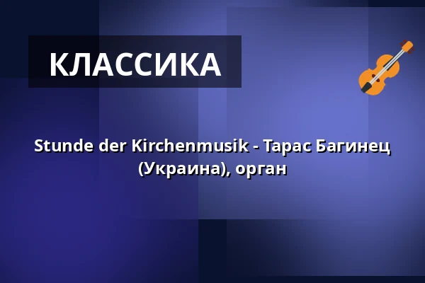 Stunde der Kirchenmusik - Тарас Багинец (Украина), орган — Stiftskirche Stuttgart, Штутгарт