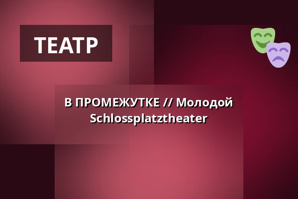 В ПРОМЕЖУТКЕ // Молодой Schlossplatztheater — Schlossplatztheater, Берлин