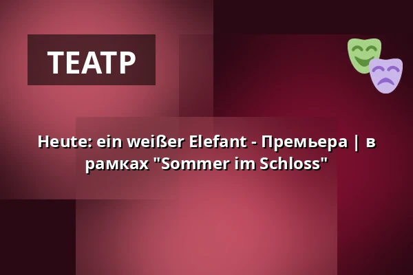 Heute: ein weißer Elefant - Премьера | в рамках "Sommer im Schloss" — Schloss Wasseralfingen, Aalen